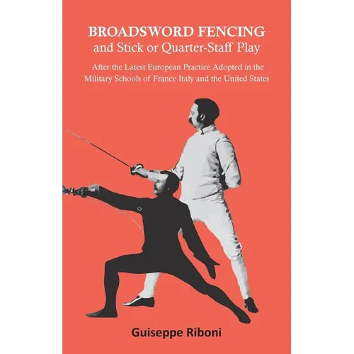 Broadsword Fencing and Stick or Quarter-Staff Play - After the Latest European Practice Adopted in the Military Schools of France Italy and the United