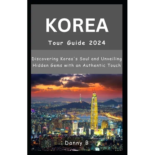 South Korea Tour Guide 2024: Discovering Korea's Soul and Unveiling Hidden Gems with an Authentic Touch