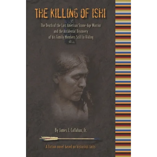 The Killing of Ishi: The Death of the Last American Stone-Age Warrior and the Accidental Discovery of his Family Members Still in Hiding