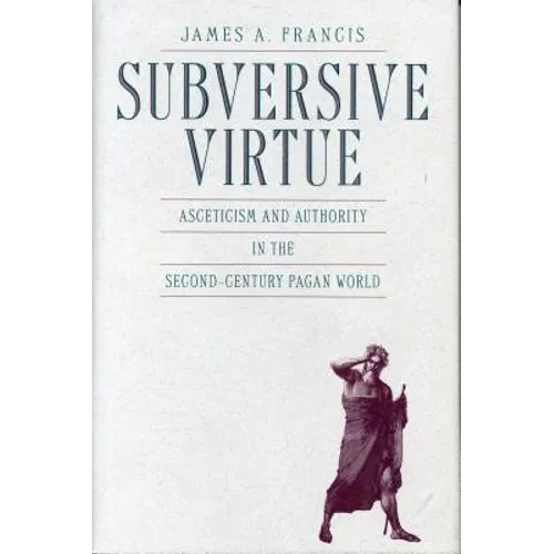 Subversive Virtue: Asceticism and Authority in the Second-Century Pagan World