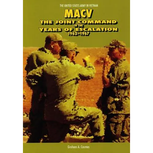 Macv: The Joint Command in the Years of Escalation 1962-1967