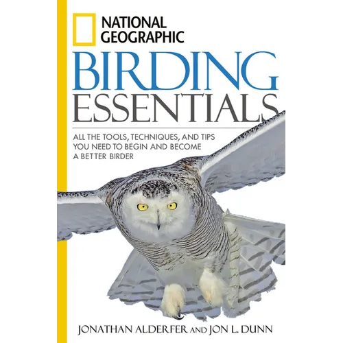 National Geographic Birding Essentials: All the Tools, Techniques, and Tips You Need to Begin and Become a Better Birder