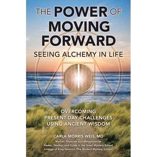 The Power of Moving Forward Seeing Alchemy in Life: Overcoming Present-Day Challenges Using Ancient Wisdom