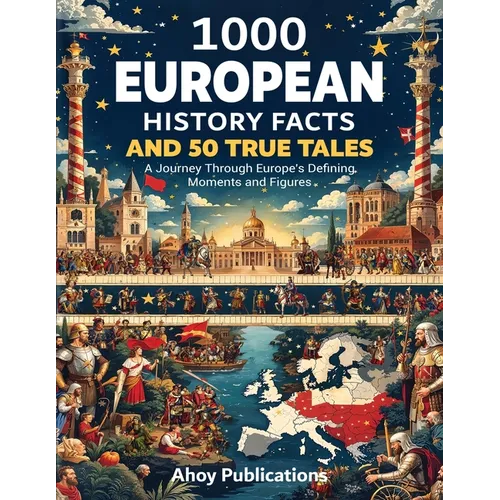 1000 European History Facts and 50 True Tales: A Journey Through Europe's Defining Moments and Figures