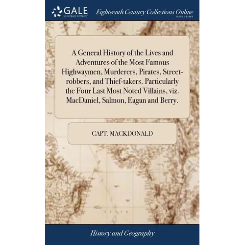 A General History of the Lives and Adventures of the Most Famous Highwaymen, Murderers, Pirates, Street-robbers, and Thief-takers. Particularly the Fo