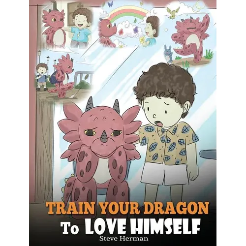 Train Your Dragon To Love Himself: A Dragon Book To Give Children Positive Affirmations. A Cute Children Story To Teach Kids To Love Who They Are