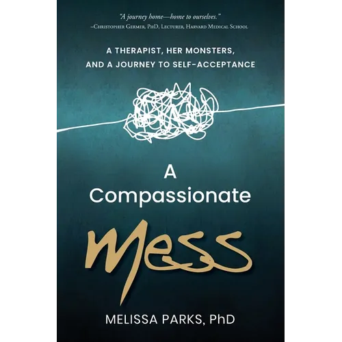 A Compassionate Mess: A Therapist, Her Monsters, and a Journey to Self-Acceptance