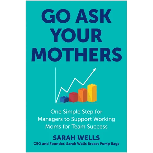 Go Ask Your Mothers: One Simple Step for Managers to Support Working Moms for Team Success