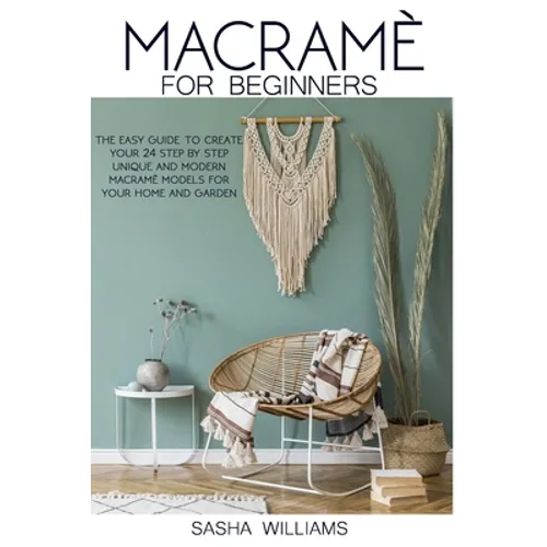 Macramè for Beginners: The easy step-by-step guide to create 24 unique and modern Macramè models for your home and garden.