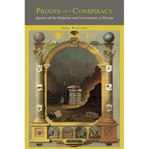 Proofs of a Conspiracy: Against all the Religions and Governments of Europe, Carried on in the Secret Meetings of Freemasons, Illuminati and Reading S