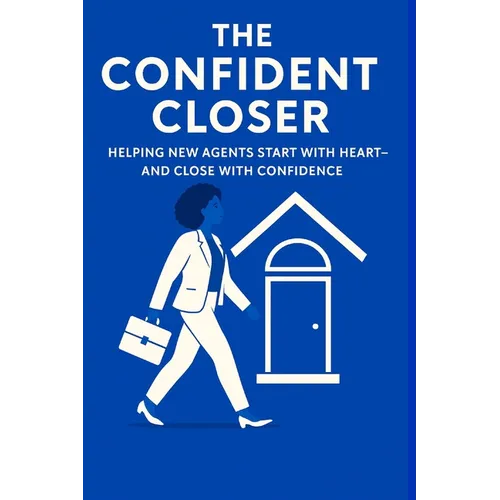 The Confident Closer: Helping New Agents Start with Heart-And Close with Confidence
