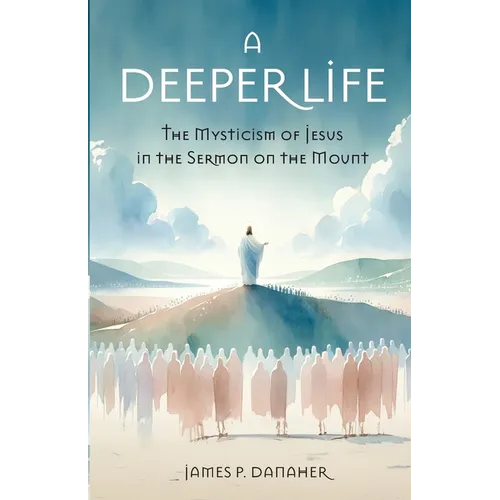 A Deeper Life: The Mysticism of Jesus in the Sermon on the Mount