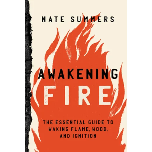 Awakening Fire: An Essential Guide to Waking Flame, Wood, and Ignition