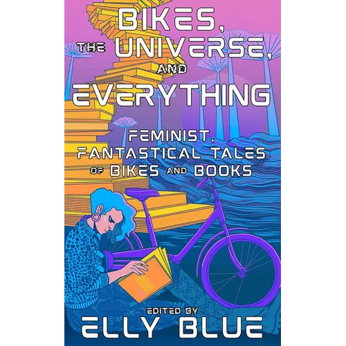 Bikes, the Universe, and Everything: Feminist, Fantastical Tales of Bikes and Books