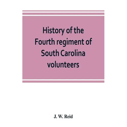 History of the Fourth regiment of South Carolina volunteers, from the commencement of the war until Lee's surrender