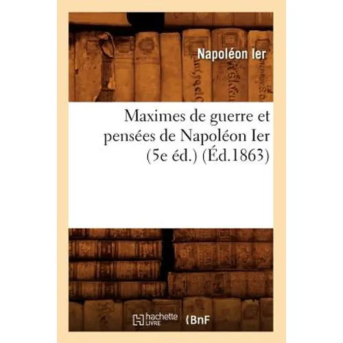 Maximes de Guerre Et Pensées de Napoléon Ier (5e Éd.) (Éd.1863)