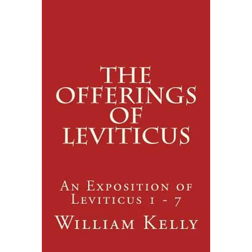 The Offerings of Leviticus: An Exposition of Leviticus 1 - 7