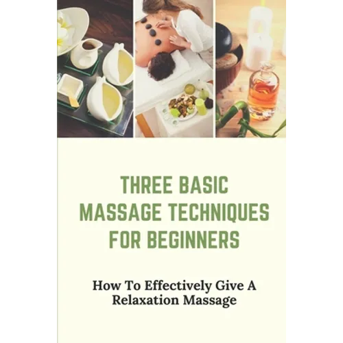Three Basic Massage Techniques For Beginners: How To Effectively Give A Relaxation Massage: Massage Therapy