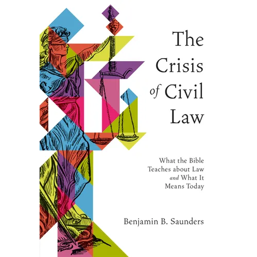 The Crisis of Civil Law: What the Bible Teaches about Law and What It Means Today