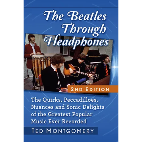The Beatles Through Headphones: The Quirks, Peccadilloes, Nuances and Sonic Delights of the Greatest Popular Music Ever Recorded, 2D Ed.