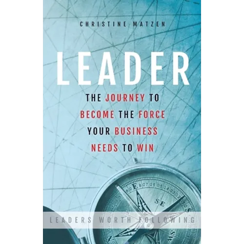 Leader: The Journey To Become The Force Your Business Needs To Win