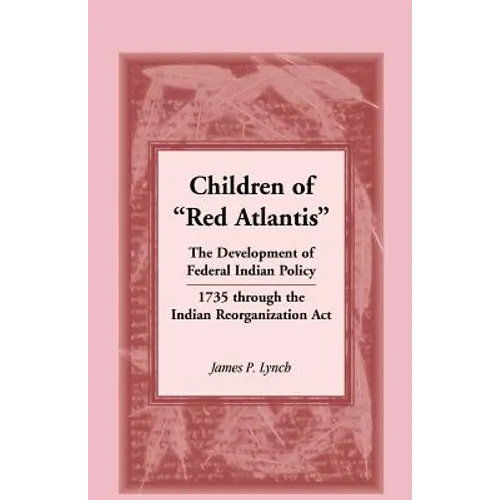 Children of Red Atlantis: The Development of Federal Indian Policy 1735 Through the Indian Reorganization ACT.