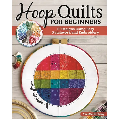 Hoop Quilts for Beginners: 15 Designs Using Easy Patchwork and Embroidery