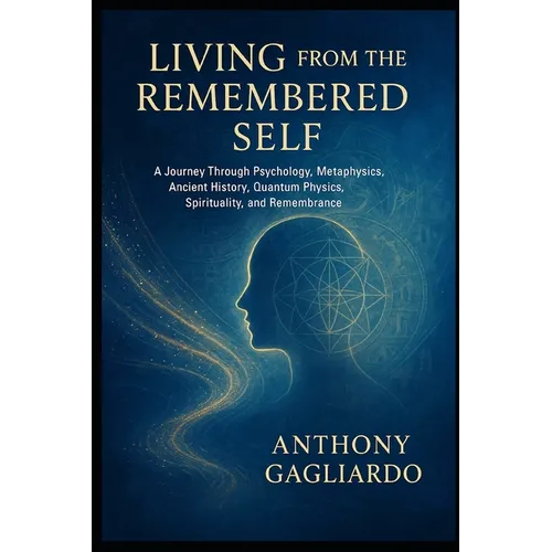 Living from the Remembered Self: "Bridging Psychology, Ancient Wisdom, and Quantum Physics to Awaken Your True Nature."