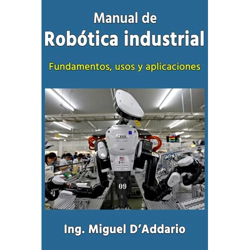 Manual de robótica industrial: Fundamentos, usos y aplicaciones