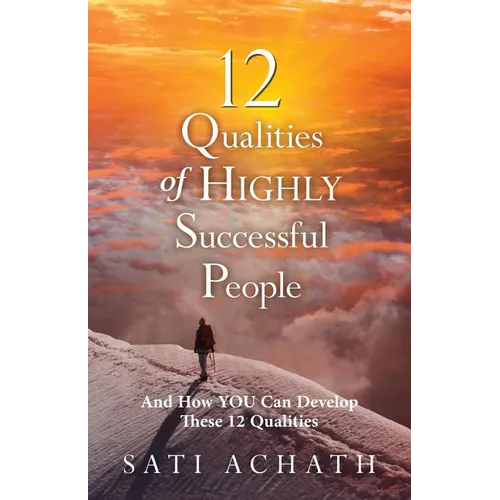 Twelve Qualities of Highly Successful People: And How YOU Can Develop These 12 Qualities