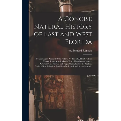 A Concise Natural History of East and West Florida: Containing an Account of the Natural Produce of All the Southern Part of British America in the Th
