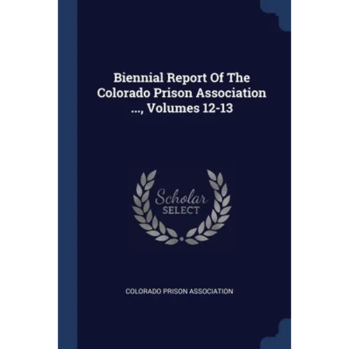 Biennial Report Of The Colorado Prison Association ..., Volumes 12-13