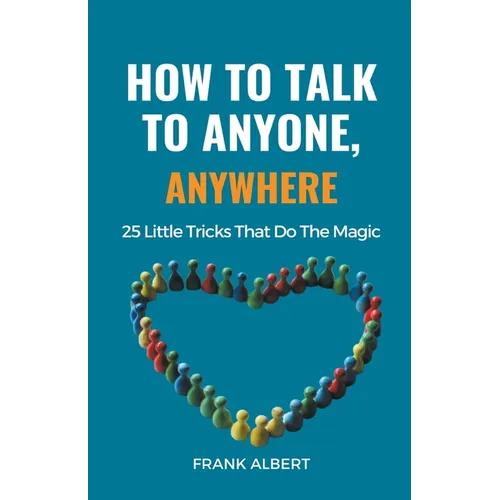 How To Talk To Anyone, Anywhere: 25 Little Tricks That Do The Magic