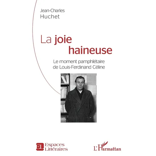 La joie haineuse: Le moment pamphlétaire de Louis-Ferdinand Céline