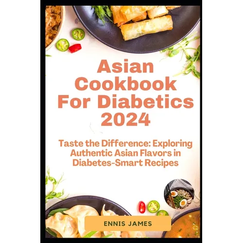 Asian Cookbook For Diabetics 2024: Taste the Difference: Exploring Authentic Asian Flavors in Diabetes-Smart Recipes