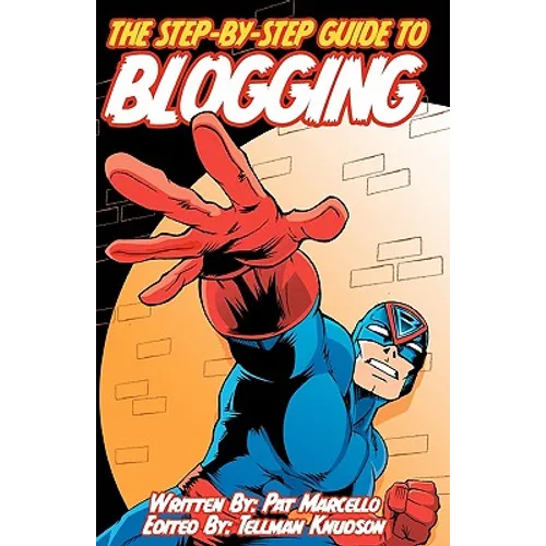 The Step-by-Step Guide to Blogging: Edited by Tellman Knudson