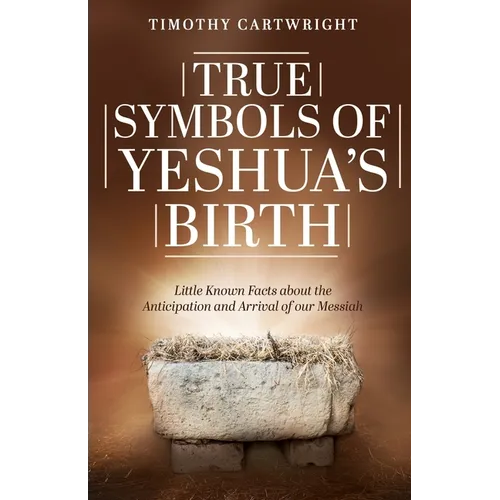True Symbols of Yeshua's Birth: Little Known Facts about the Anticipation and Arrival of our Messiah