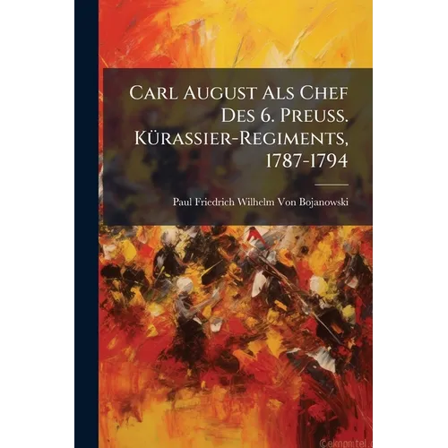 Carl August Als Chef Des 6. Preuss. KÃ1/4rassier-Regiments, 1787-1794