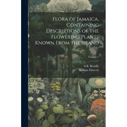 Flora of Jamaica, Containing Descriptions of the Flowering Plants Known From the Island; Volume 1