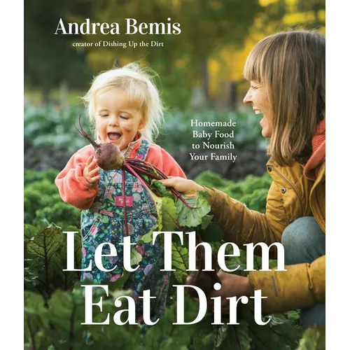 Let Them Eat Dirt: Homemade Baby Food to Nourish Your Family