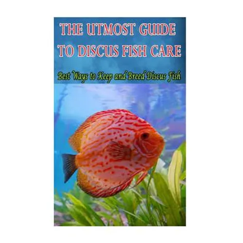 The Utmost Guide to Discus Fish Care: Best Ways to Keep and Breed Discus Fish