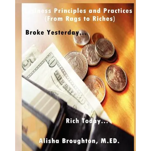 Business Principles and Practices (from Rags to Riches) Broke Yesterday...Rich Today...