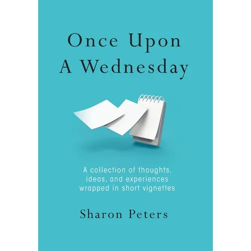 Once Upon A Wednesday: A collection of thoughts, ideas, and experiences wrapped in short vignettes