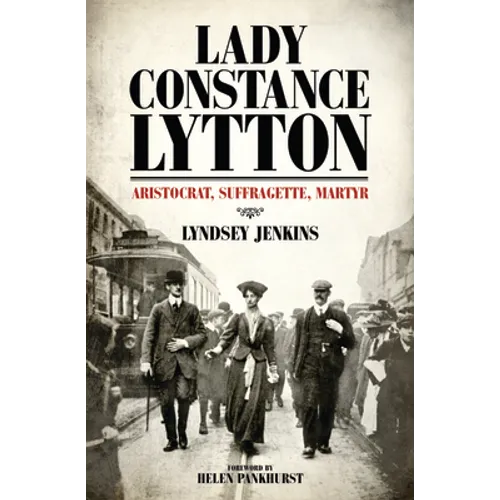 Lady Constance Lytton: Aristocrat, Suffragette, Martyr