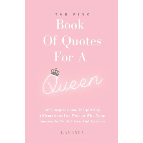 The Pink Book Of Quotes For A Queen: 365 Inspirational & Uplifting Affirmations For Women Who Want Success In Their Lives And Careers