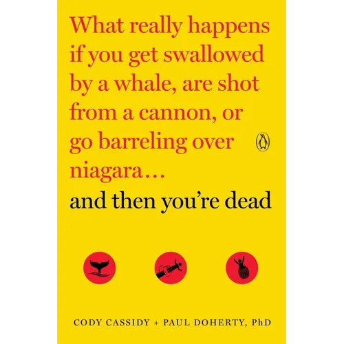 And Then You're Dead: What Really Happens If You Get Swallowed by a Whale, Are Shot from a Cannon, or Go Barreling Over Niagara