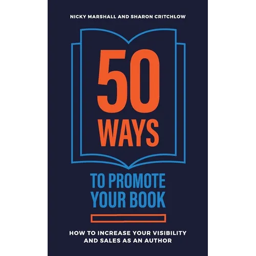 50 Ways To Promote Your Book: How To Increase Your Visibility And Sales As An Author