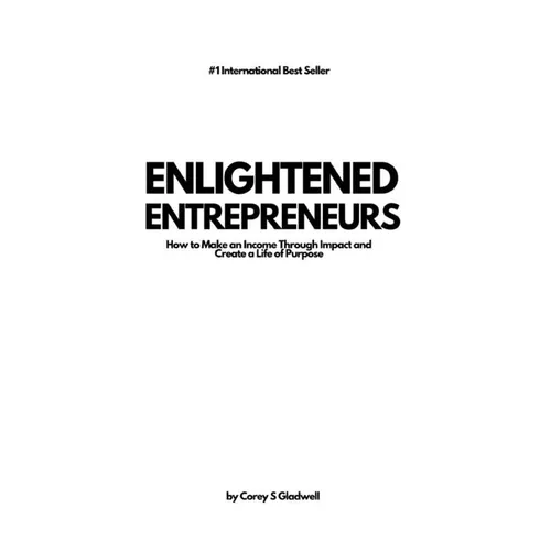 Enlightened Entrepreneurs: How to Make an Income Through Impact and Create a Life of Purpose