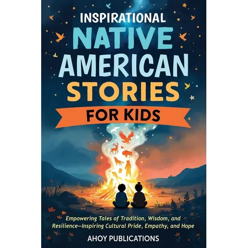 Inspirational Native American Stories for Kids: Empowering Tales of Tradition, Wisdom and Resilience-Inspiring Cultural Pride, Empathy and Hope