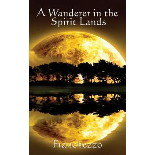 A Wanderer in the Spirit Lands: A Classic Spiritualist Account of the Afterlife